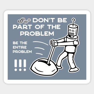 Don't Be Part of The Problem Be The Entire Problem - 3 Sticker